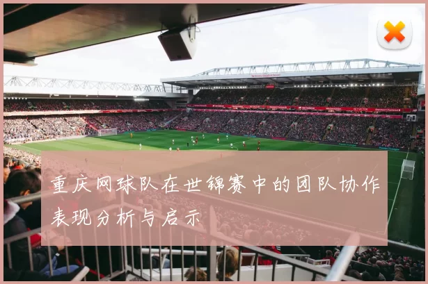 重庆网球队在世锦赛中的团队协作表现分析与启示