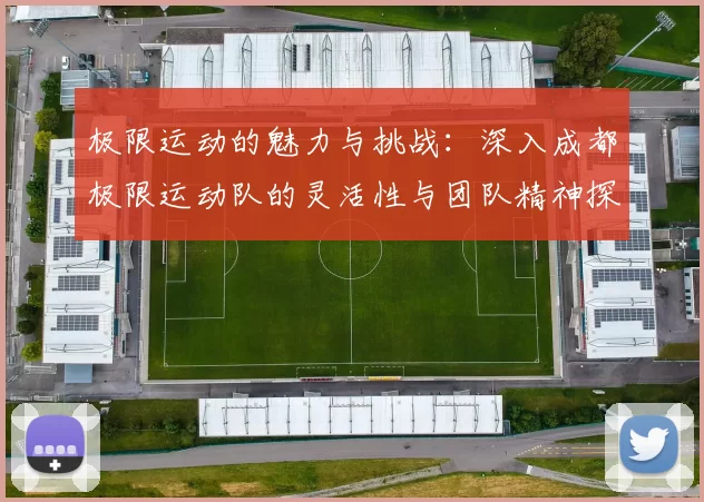 极限运动的魅力与挑战：深入成都极限运动队的灵活性与团队精神探索