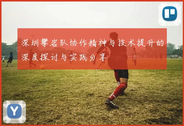 深圳攀岩队协作精神与技术提升的深度探讨与实践分享
