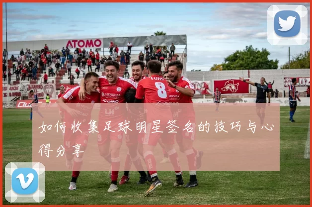 如何收集足球明星签名的技巧与心得分享