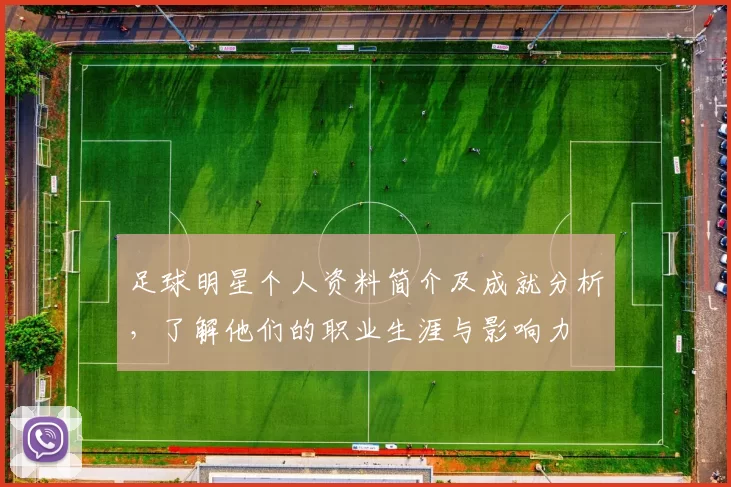 足球明星个人资料简介及成就分析，了解他们的职业生涯与影响力