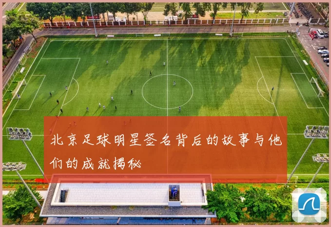北京足球明星签名背后的故事与他们的成就揭秘