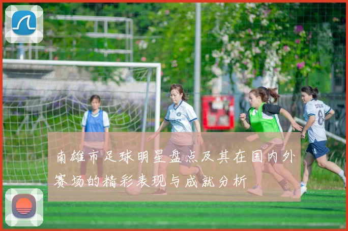 南雄市足球明星盘点及其在国内外赛场的精彩表现与成就分析