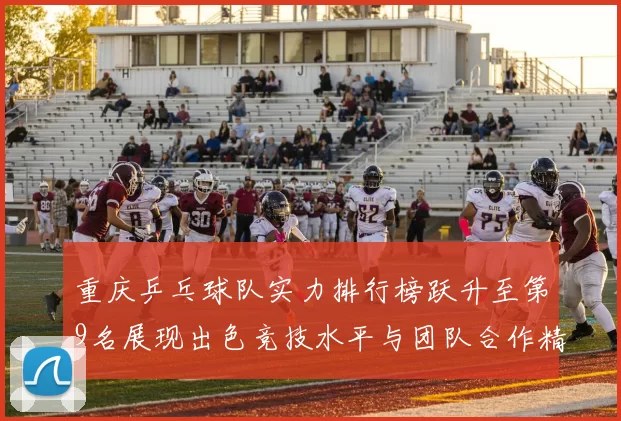 重庆乒乓球队实力排行榜跃升至第9名展现出色竞技水平与团队合作精神