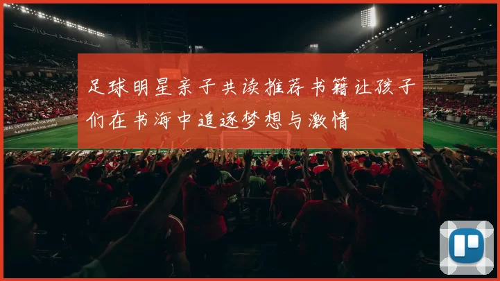 足球明星亲子共读推荐书籍让孩子们在书海中追逐梦想与激情