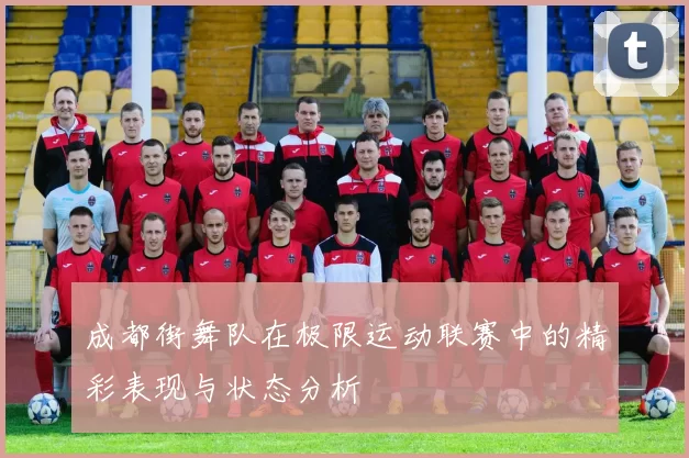 成都街舞队在极限运动联赛中的精彩表现与状态分析