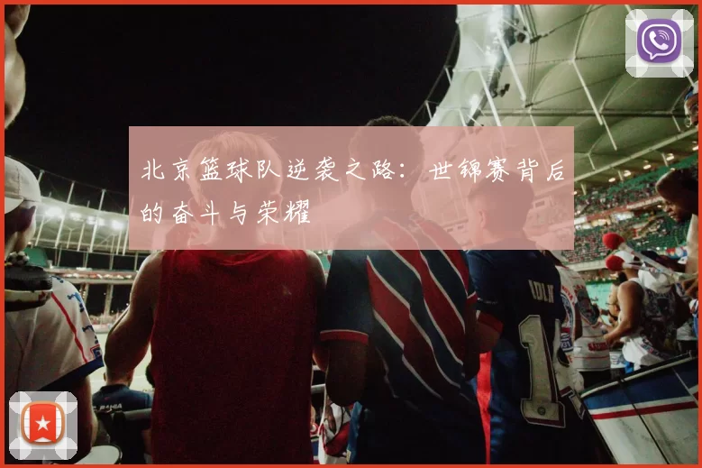 北京篮球队逆袭之路：世锦赛背后的奋斗与荣耀