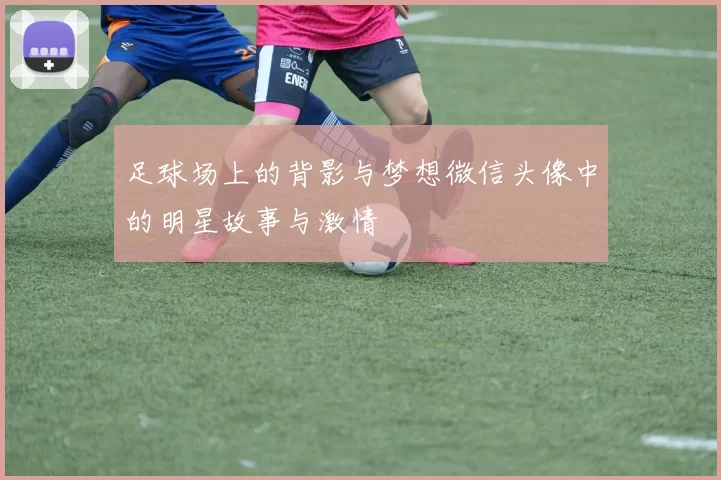足球场上的背影与梦想微信头像中的明星故事与激情