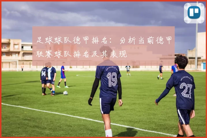 足球球队德甲排名：分析当前德甲联赛球队排名及其表现